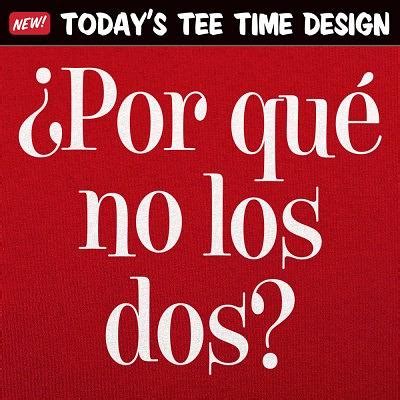 ¿Por Qué No Los Dos? from 6 Dollar Shirts | Day of the Shirt