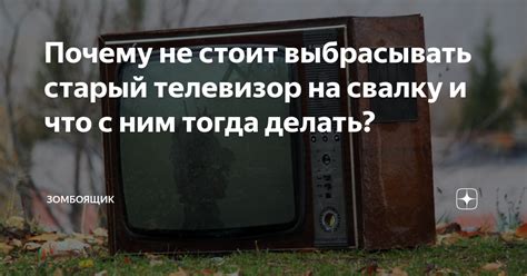 Почему не стоит выбрасывать старый телевизор на свалку и что с ним ...