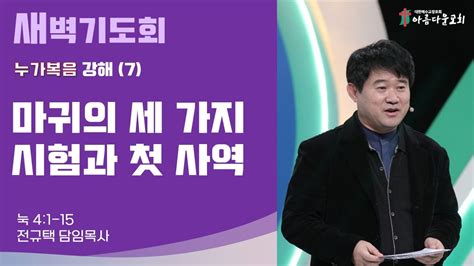 아름다운교회 새벽기도회 누가복음 강해7 2024년 1월 3일 마귀의 세 가지 시험과 첫 사역 누가복음 4장 1 15절