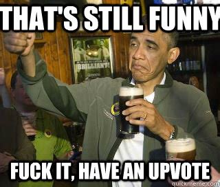 That S Still Funny Fuck It Have An Upvote Obama Cool Quickmeme