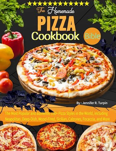 The Homemade Pizza Cookbook Bible The Most Popular And Authentic 150