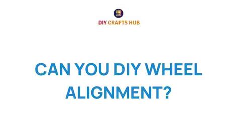 Unlocking Precision: Can You DIY Wheel Alignment for Your Vehicle?