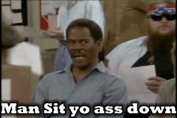 Man Sit Yo Ass Down
