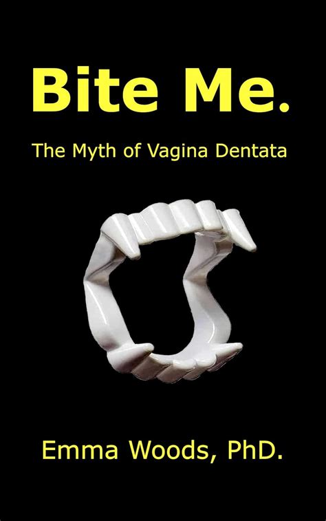 Bite Me The Myth Of Vagina Dentata Kindle Edition By Woods Emma