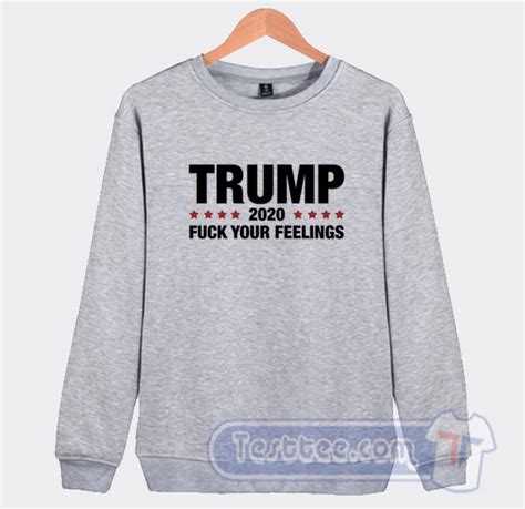 Trump 2020 Fuck Your Feelings Sweatshirt American President 2020