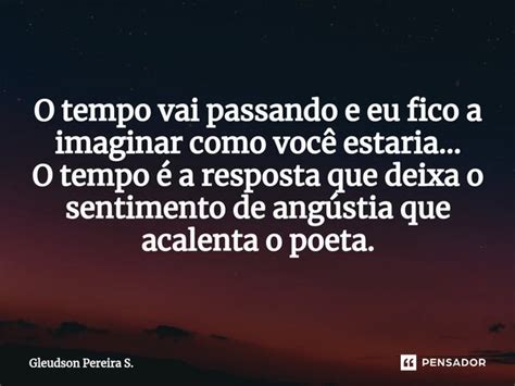 ⁠o Tempo Vai Passando E Eu Fico A Gleudson Pereira S Pensador