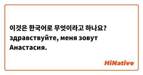 이것은 한국어로 무엇이라고 하나요 здравствуйте меня зовут Анастасия Hinative