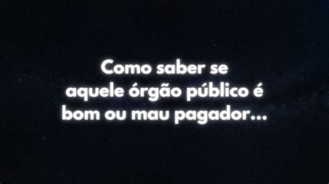 Como saber se aquele órgão público é bom ou mau pagador YouTube