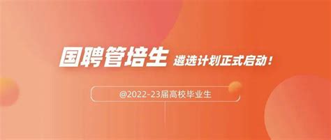 【招聘信息】2022 23届高校毕业生：速度来报名！国聘管培生遴选计划正式启动就业人才平台