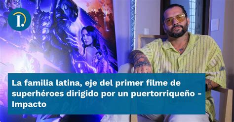 La familia latina eje del primer filme de superhéroes dirigido por un puertorriqueño Impacto