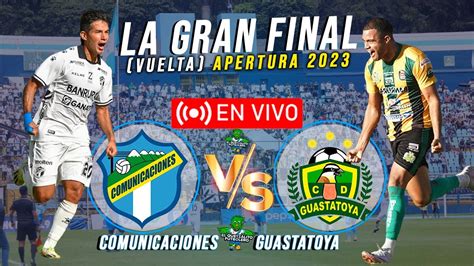 Comunicaciones Vs Guastatoya En Vivo Cuartos De Final Vuelta Torneo