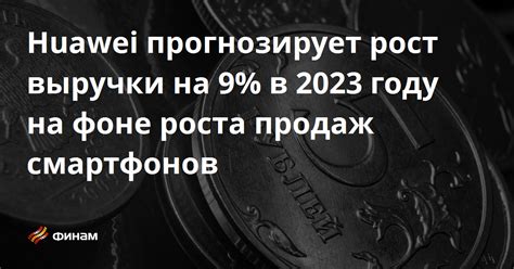Huawei прогнозирует рост выручки на 9% в 2023 году на фоне роста продаж ...