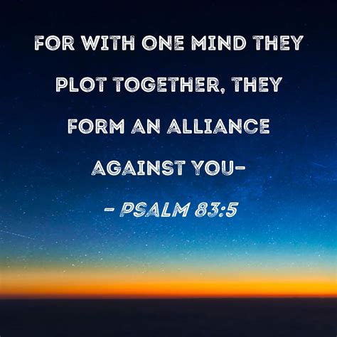 Psalm 83:5 For with one mind they plot together, they form an alliance