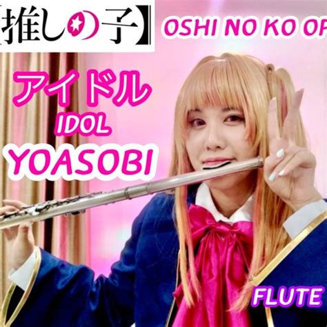 Stream アイドル Idol Yoasobi Tvアニメ「推しの子 」 Oshi No Ko Op【フルートflute】 By