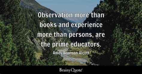 Amos Bronson Alcott - Observation more than books and...