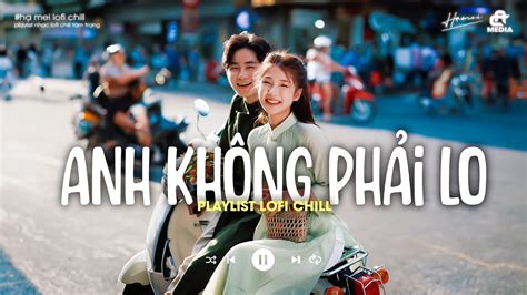 ANH KHÔNG PHẢI LO Đường Quê Mình Quanh Co Playlist Nhạc Lofi Hot TikTok YouTube