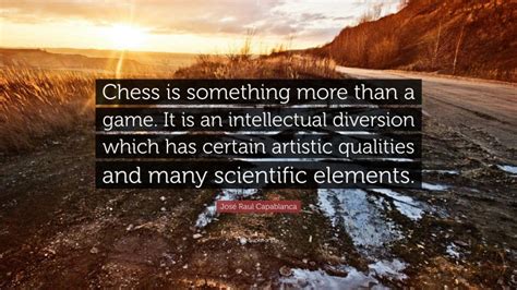 Jos Raul Capablanca Quote Chess Is Something More Than A Game It Is