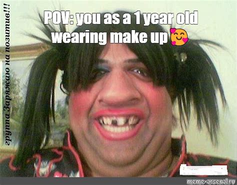 Meme POV You As A 1 Year Old Wearing Make Up All Templates