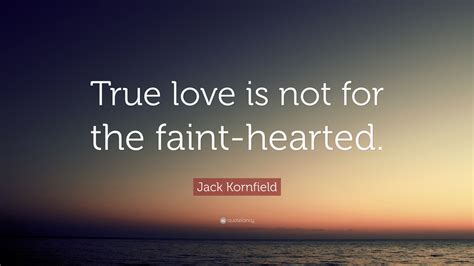 Jack Kornfield Quote: “True love is not for the faint-hearted.”