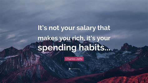 Charles Jaffe Quote: “It’s not your salary that makes you rich, it’s