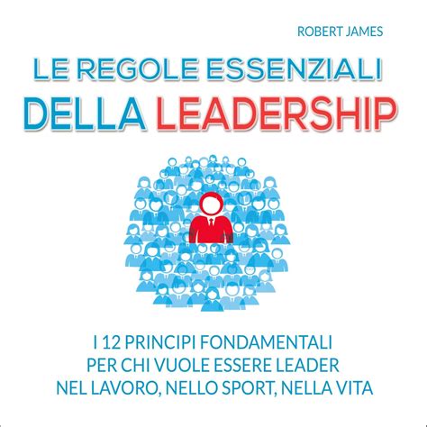 Le regole essenziali della leadership: I 12 principi fondamentali per