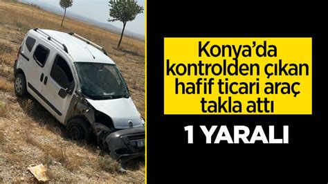 Konya da kontrolden çıkan hafif ticari araç takla attı 1 yaralı