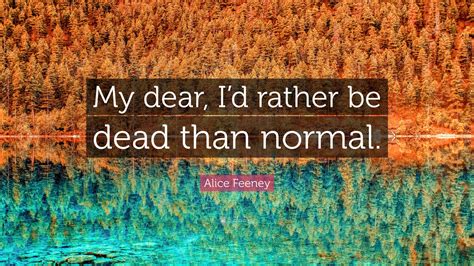 Alice Feeney Quote My Dear Id Rather Be Dead Than Normal”