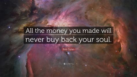 Bob Dylan Quote: “All the money you made will never buy back your soul.”