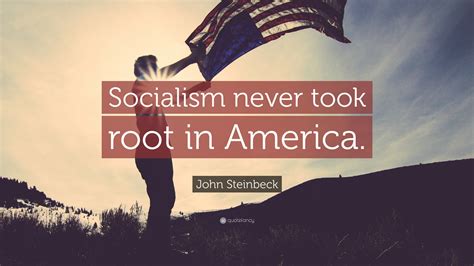 John Steinbeck Quote: “Socialism never took root in America.”