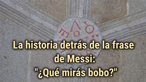 La Historia Detrás De La Frase De Messi ¿qué Mirás Bobo Youtube