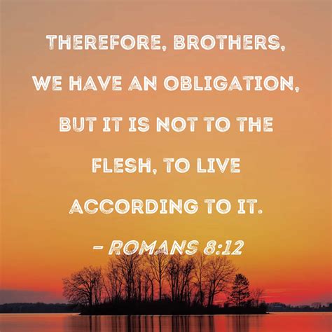 Romans 8:12 Therefore, brothers, we have an obligation, but it is not