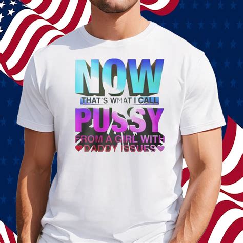 Now Thats What I Call Pussy From A Girl With Daddy Issues Shirt Shirts Owl