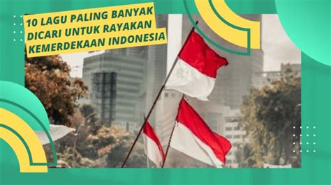 Lagu Paling Banyak Dicari Untuk Rayakan Kemerdekaan Indonesia Cocok