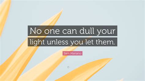 Sam Mariano Quote No One Can Dull Your Light Unless You Let Them”