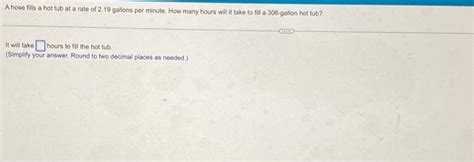 Solved A Hose Fills A Hot Tub At A Rate Of 2 19 Gallons Per Chegg