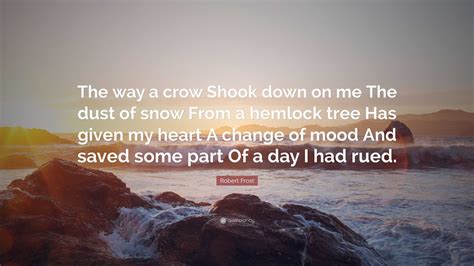 Robert Frost Quote The Way A Crow Shook Down On Me The Dust Of Snow