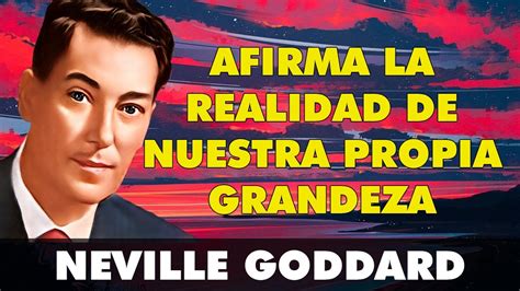 Neville Goddard Afirma La Realidad De Nuestra Propia Grandeza Youtube