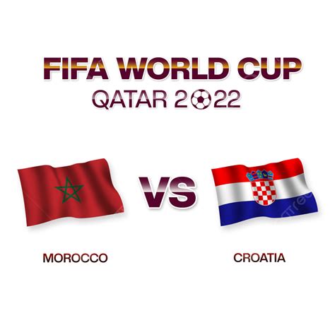 Morocco Vs Croatia Fifa World Cup In Qatar Morocco Vs Croatia Flag