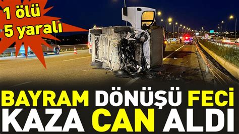 Bayram dönüşü feci kaza can aldı 1 ölü 5 yaralı