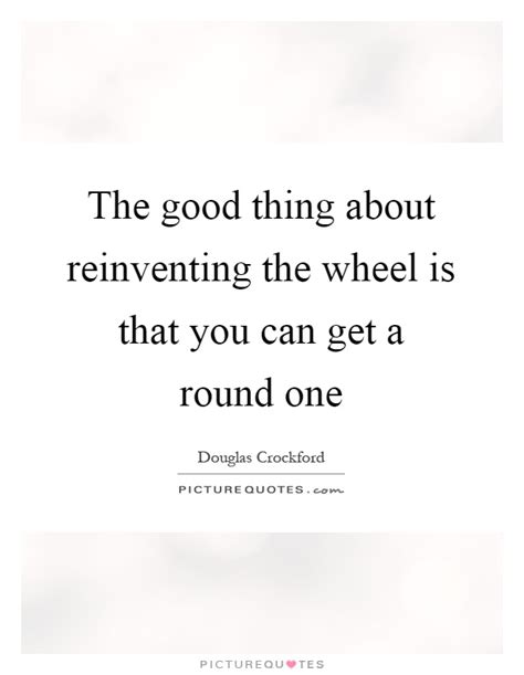 Reinventing The Wheel Quotes & Sayings | Reinventing The Wheel Picture Quotes