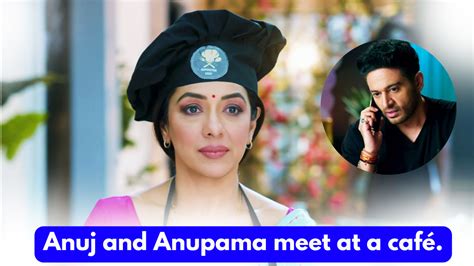 2024 Anupama 28th April 2024 Written Update Anuj And Anupama Meet At A Café