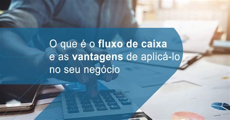 O que é o fluxo de caixa e as vantagens de aplicá lo no seu negócio