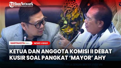 Ketua Dan Anggota Komisi Ii Dpr Debat Kusir Bahas Pangkat Mayor Ahy