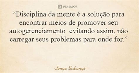 “disciplina Da Mente é A Solução Jorge Sabongi Pensador