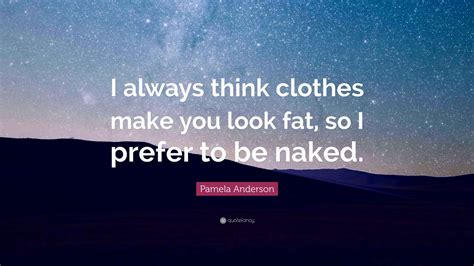 Pamela Anderson Quote I Always Think Clothes Make You Look Fat So I Prefer To Be Naked