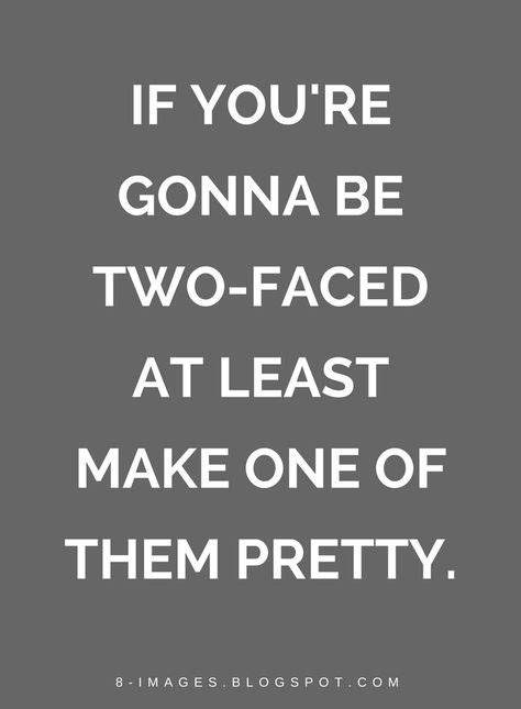 Quotes If Youre Gonna Be Two Faced At Least Make One Of Them Pretty