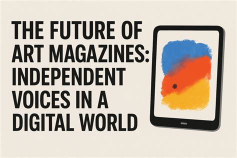 The Future Of Art Magazines Independent Voices In A Digital World