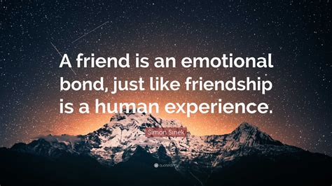 Simon Sinek Quote: “A friend is an emotional bond, just like friendship