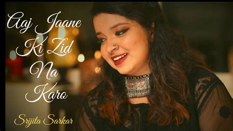 Aaj Jaane Ki Zid Na Karo Cover Song Srijita Sarkar Youtube