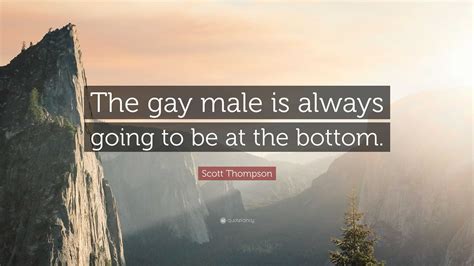 Scott Thompson Quote The Gay Male Is Always Going To Be At The Bottom